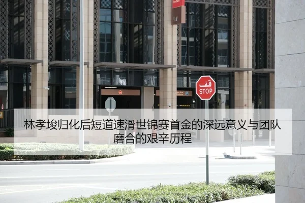 林孝埈归化后短道速滑世锦赛首金的深远意义与团队磨合的艰辛历程