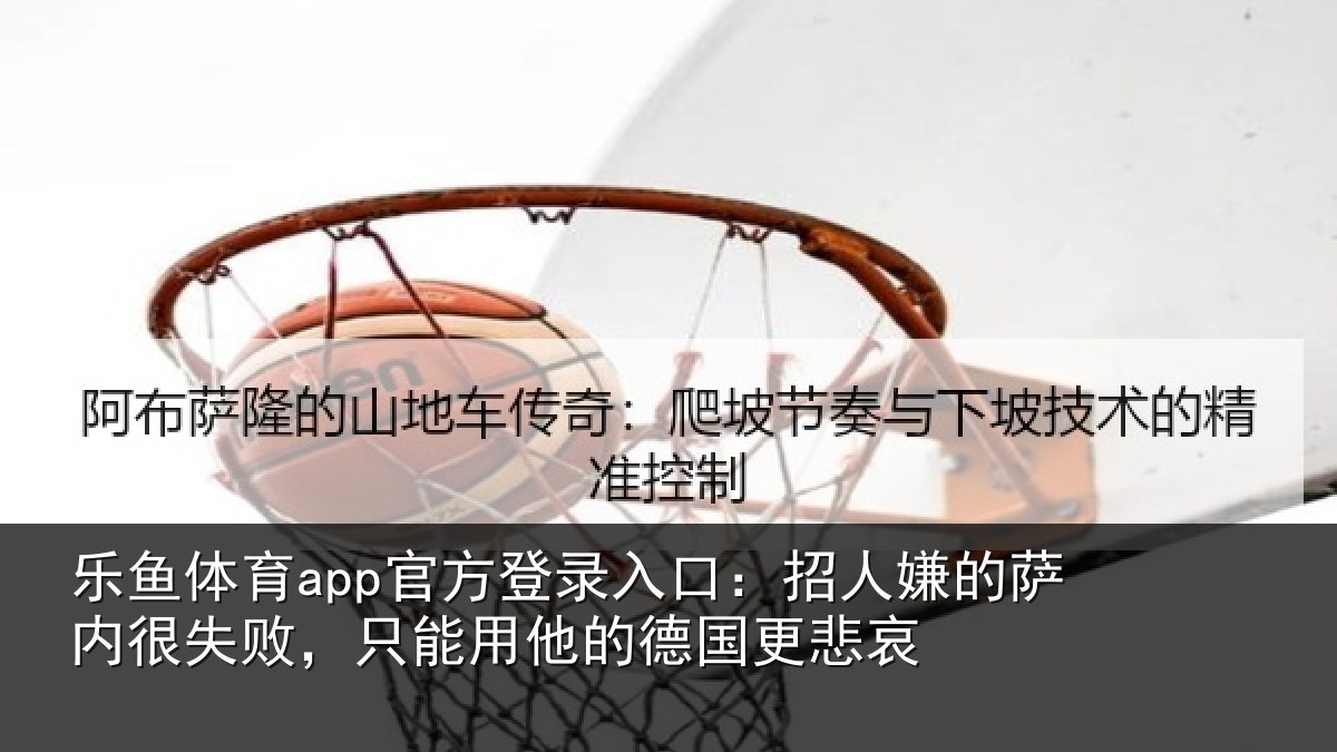 乐鱼体育app官方登录入口：招人相关情况能用他的德国更悲哀