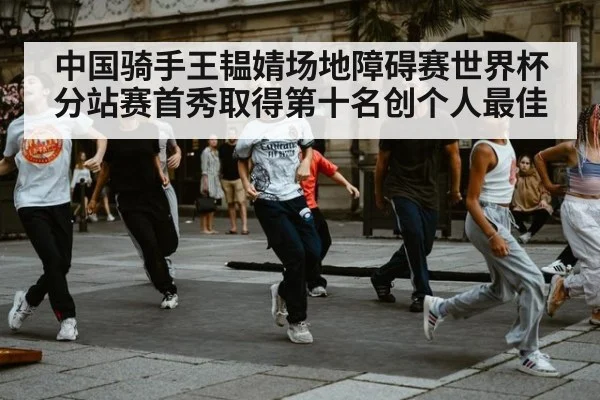 中国骑手王韫婧场地障碍赛世界杯分站赛首秀取得第十名创个人最佳